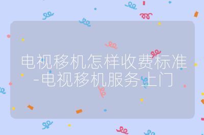 电视移机怎样收费标准-电视移机服务上门