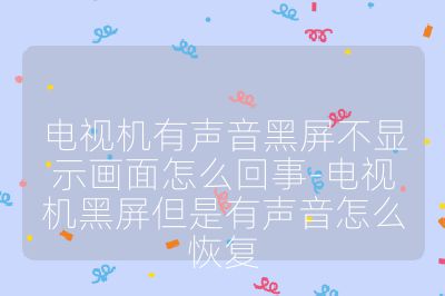 电视机有声音黑屏不显示画面怎么回事-电视机黑屏但是有声音怎么恢复