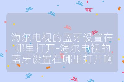 海尔电视的蓝牙设置在哪里打开-海尔电视的蓝牙设置在哪里打开啊