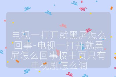 电视一打开就黑屏怎么回事-电视一打开就黑屏怎么回事按主页只有电视剧怎么调