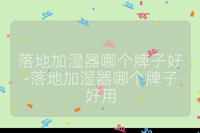 落地加湿器哪个牌子好-落地加湿器哪个牌子好用