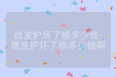 微波炉坏了修多少钱-微波炉坏了修多少钱啊