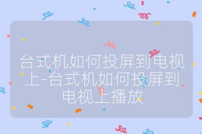 台式机如何投屏到电视上-台式机如何投屏到电视上播放