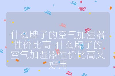什么牌子的空气加湿器性价比高-什么牌子的空气加湿器性价比高又好用