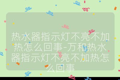 热水器指示灯不亮不加热怎么回事-万和热水器指示灯不亮不加热怎么回事