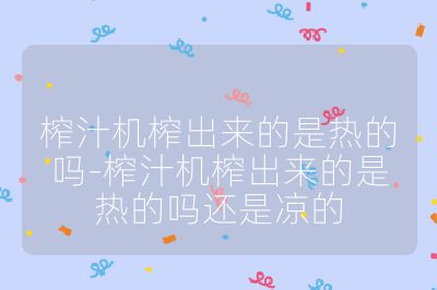 榨汁机榨出来的是热的吗-榨汁机榨出来的是热的吗还是凉的