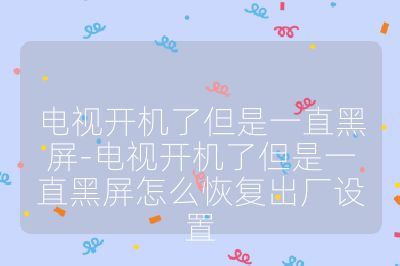 电视开机了但是一直黑屏-电视开机了但是一直黑屏怎么恢复出厂设置