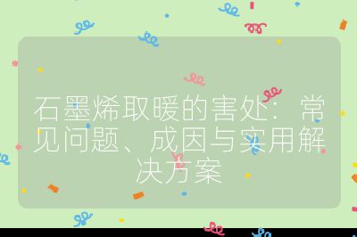 石墨烯取暖的害处：常见问题、成因与实用解决方案