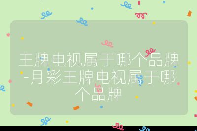 王牌电视属于哪个品牌-月彩王牌电视属于哪个品牌