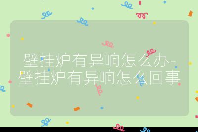 壁挂炉有异响怎么办-壁挂炉有异响怎么回事