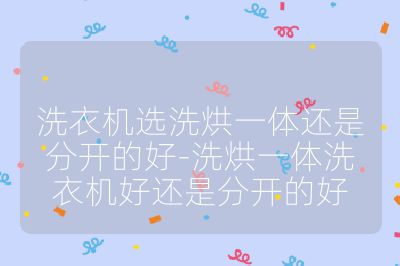 洗衣机选洗烘一体还是分开的好-洗烘一体洗衣机好还是分开的好