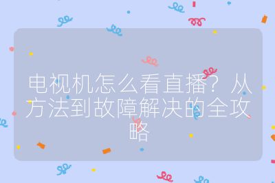电视机怎么看直播？从方法到故障解决的全攻略