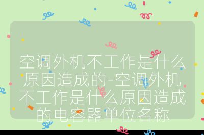 空调外机不工作是什么原因造成的-空调外机不工作是什么原因造成的电容器单位名称