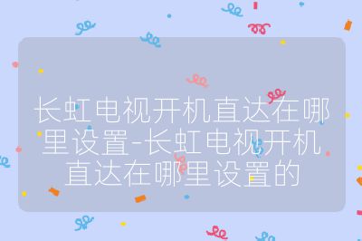 长虹电视开机直达在哪里设置-长虹电视开机直达在哪里设置的