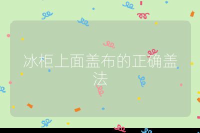 冰柜上面盖布的正确盖法