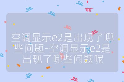 空调显示e2是出现了哪些问题-空调显示e2是出现了哪些问题呢