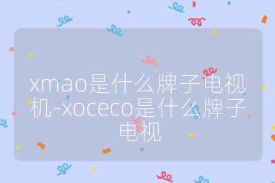 xmao是什么牌子电视机-xoceco是什么牌子电视