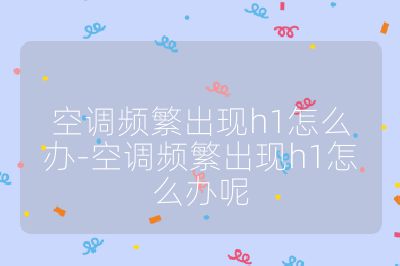 空调频繁出现h1怎么办-空调频繁出现h1怎么办呢