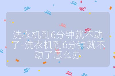 洗衣机到6分钟就不动了-洗衣机到6分钟就不动了怎么办