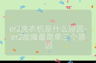 er2洗衣机是什么原因-er2故障最简单三个原因