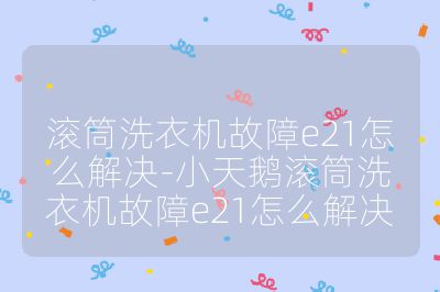 滚筒洗衣机故障e21怎么解决-小天鹅滚筒洗衣机故障e21怎么解决