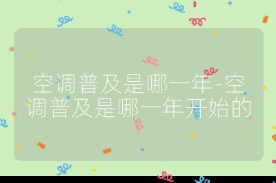 空调普及是哪一年-空调普及是哪一年开始的