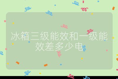 冰箱三级能效和一级能效差多少电