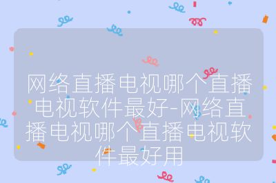 网络直播电视哪个直播电视软件最好-网络直播电视哪个直播电视软件最好用