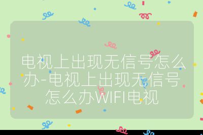 电视上出现无信号怎么办-电视上出现无信号怎么办WIFI电视
