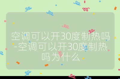 空调可以开30度制热吗-空调可以开30度制热吗为什么