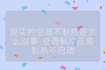 刚买的空调不制热是怎么回事-空调制冷正常制热不启动