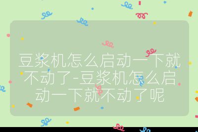 豆浆机怎么启动一下就不动了-豆浆机怎么启动一下就不动了呢