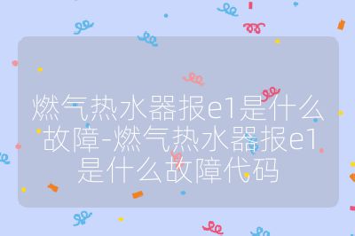 燃气热水器报e1是什么故障-燃气热水器报e1是什么故障代码