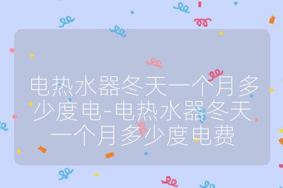 电热水器冬天一个月多少度电-电热水器冬天一个月多少度电费
