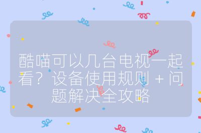 酷喵可以几台电视一起看？设备使用规则 + 问题解决全攻略