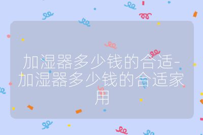 加湿器多少钱的合适-加湿器多少钱的合适家用