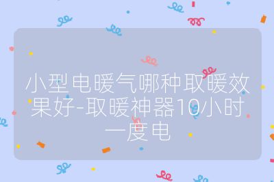 小型电暖气哪种取暖效果好-取暖神器10小时一度电