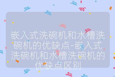 嵌入式洗碗机和水槽洗碗机的优缺点-嵌入式洗碗机和水槽洗碗机的优缺点区别