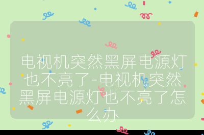 电视机突然黑屏电源灯也不亮了-电视机突然黑屏电源灯也不亮了怎么办