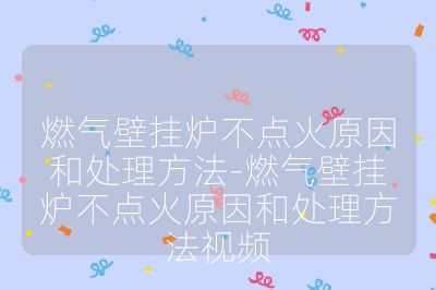 燃气壁挂炉不点火原因和处理方法-燃气壁挂炉不点火原因和处理方法视频