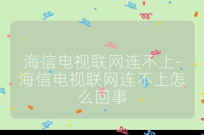 海信电视联网连不上-海信电视联网连不上怎么回事
