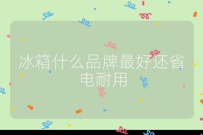 冰箱什么品牌最好还省电耐用