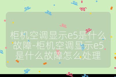 柜机空调显示e5是什么故障-柜机空调显示e5是什么故障怎么处理