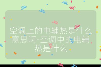 空调上的电辅热是什么意思啊-空调中的电辅热是什么