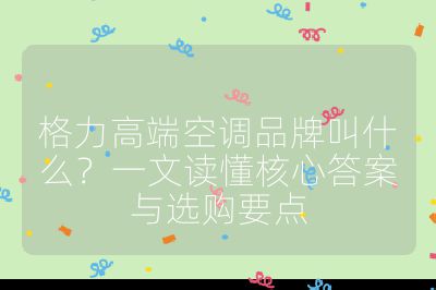 格力高端空调品牌叫什么？一文读懂核心答案与选购要点