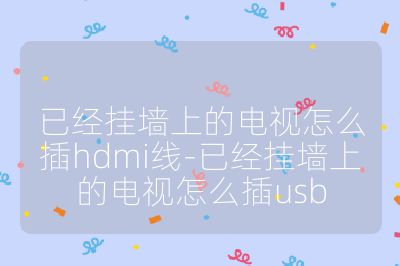 已经挂墙上的电视怎么插hdmi线-已经挂墙上的电视怎么插usb