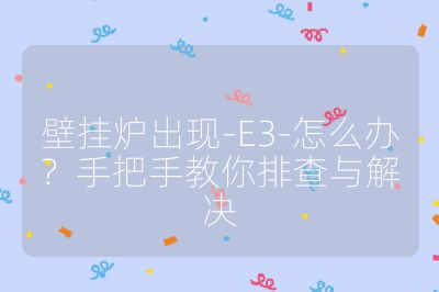 壁挂炉出现-E3-怎么办?手把手教你排查与解决