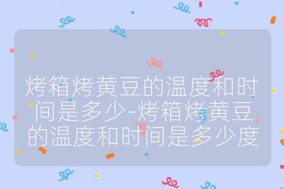 烤箱烤黄豆的温度和时间是多少-烤箱烤黄豆的温度和时间是多少度