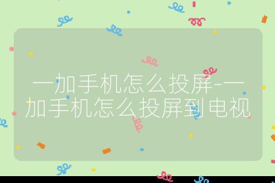 一加手机怎么投屏-一加手机怎么投屏到电视