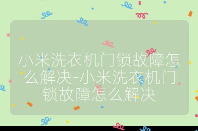 小米洗衣机门锁故障怎么解决-小米洗衣机门锁故障怎么解决